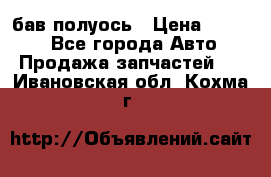  Baw бав полуось › Цена ­ 1 800 - Все города Авто » Продажа запчастей   . Ивановская обл.,Кохма г.